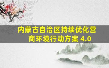 内蒙古自治区持续优化营商环境行动方案 4.0